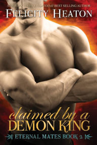 Title: Claimed by a Demon King: Eternal Mates Romance Series, Author: Felicity Heaton