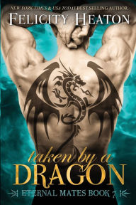 Title: Taken by a Dragon: Eternal Mates Romance Series, Author: Felicity Heaton
