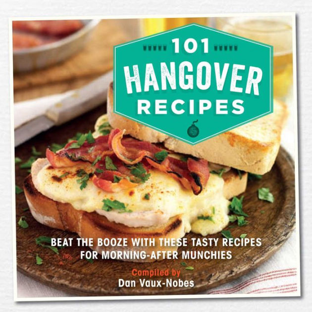 101 Hangover Recipes Beat The Booze With These Tasty Recipes For Morning After Munchies By Dan Vaux Nobes Hardcover Barnes Noble