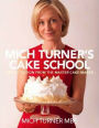 Mich Turner's Cake School: Expert Tuition from the Master Cake-Maker
