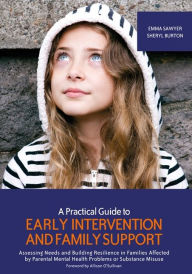 Title: A Practical Guide to Early Intervention and Family Support: Assessing Needs and Building Resilience in Families Affected by Parental Mental Health Problems or Substance Misuse, Author: Emma Sawyer