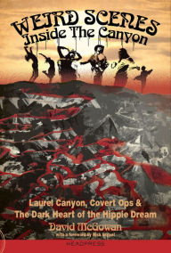 Title: Weird Scenes Inside The Canyon: Laurel Canyon, Covert Ops & The Dark Heart Of The Hippie Dream, Author: David McGowan