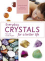 Everyday Crystals for a Better Life: Crystals for Health, Home and Personal Power