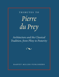 Title: Tributes to Pierre du Prey: Architecture and the Classical Tradition, from Pliny to Posterity, Author: Matthew M Reeve