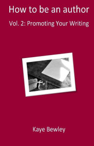 Title: How To Be An Author: Vol. 2: Promoting Your Writing, Author: Kaye Bewley