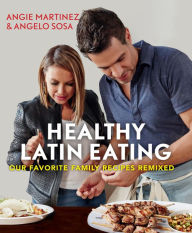 Title: Healthy Latin Eating: Our Favorite Family Recipes Remixed, Author: Angie Martinez