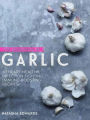 The Goodness of Garlic: 40 Amazing Immune-boosting Recipes
