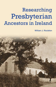 Title: Researching Presbyterian Ancestors in Ireland, Author: William Roulston