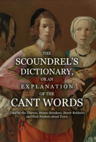 Title: The Scoundrel's Dictionary, or an Explanation of the Cant Words Used by the Thieves, House-Breakers, Street-Robbers and Pick-Pockets about Town, Author: Anonymous
