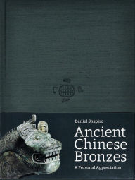 Title: Ancient Chinese Bronzes: A Personal Appreciation, Author: Daniel Shapiro