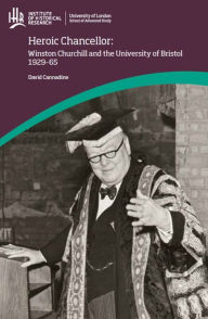 Title: Heroic Chancellor: Winston Churchill and the University of Bristol, 1929 to 1965, Author: David Cannadine