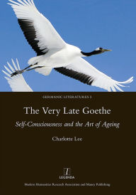 Title: The Very Late Goethe: Self-Consciousness and the Art of Ageing / Edition 1, Author: Charlotte Lee