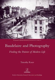 Title: Baudelaire and Photography: Finding the Painter of Modern Life, Author: Timothy Raser