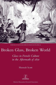 Title: Broken Glass, Broken World: Glass in French Culture in the Aftermath of 1870, Author: Hannah Scott