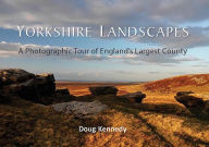 Title: Yorkshire Landscapes: A photographic tour of England's largest and most varied county, Author: Doug Kennedy