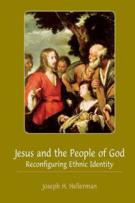 Title: Jesus and the People of God: Reconfiguring Ethnic Identity, Author: Joseph H Hellerman