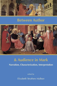 Title: Between Author and Audience in Mark: Narration, Characterization, Interpretation, Author: Elizabeth Struthers Malbon