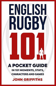Title: English Rugby 101: A Pocket Guide in 101 Moments, Stats, Characters and Games, Author: John Griffiths