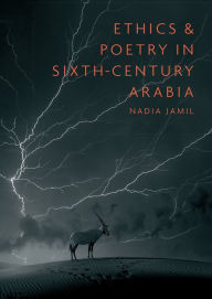 Title: Ethics and Poetry in Sixth-Century Arabia, Author: Nadia Jamil