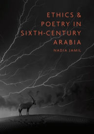 Title: Ethics and Poetry in Sixth-Century Arabia, Author: Nadia Jamil