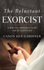 The Reluctant Exorcist: A Biblical Approach in an Age of Skepticism