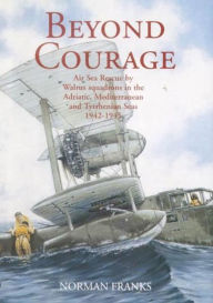 Title: Beyond Courage: Air Sea Rescue by Walrus Squadrons in the Adriatic, Mediterranean and Tyrrhenian Seas 1942-1945, Author: Norman Franks