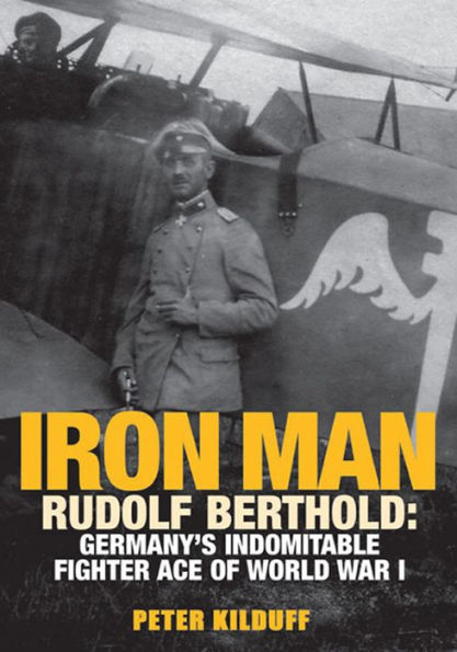 Iron Man: Rudolf Berthold: Germany's Indomitable Fighter Ace of World War I