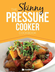Title: The Skinny Pressure Cooker Cookbook: Low Calorie, Healthy & Delicious Meals, Sides & Desserts. All Under 300, 400 & 500 Calories, Author: Cooknation