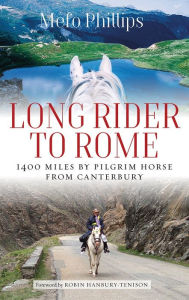 Title: Long Rider to Rome: 1,400 Miles by Pilgrim Horse from Canterbury, Author: Mefo Phillips