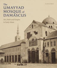 Title: The Umayyad Mosque of Damascus: Art, Faith and Empire in Early Islam, Author: Alain George