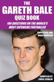 Title: The Gareth Bale Quiz Book: 100 Questions on the World's Most Expensive Footballer, Author: Chris Cowlin