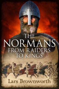 Title: The Normans: From Raiders to Kings, Author: Lars Brownworth