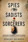 Spies, Sadists and Sorcerers: The history you weren't taught in school