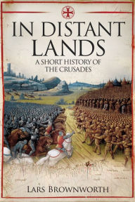 Title: In Distant Lands: A Short History of the Crusades, Author: Lars Brownworth