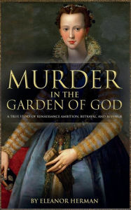 Title: Murder in the Garden of God: A True Story of Renaissance Ambition, Betrayal and Revenge, Author: Eleanor Herman
