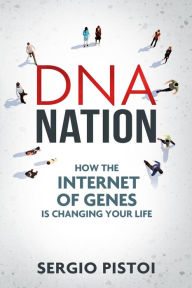 Title: DNA Nation: How the Internet of Genes is Changing your Life, Author: Sergio Pistoi