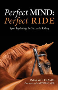 Title: PERFECT MIND: PERFECT RIDE: SPORT PSYCHOLOGY FOR SUCCESSFUL RIDING, Author: INGA WOLFRAMM