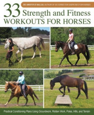 Title: 33 Strength and Fitness Workouts for Horses: Practical Conditioning Plans Using Groundwork, Ridden Work, Poles, Hills, and Terrain, Author: Jec Aristotle Ballou