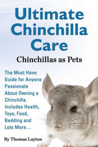 Title: Ultimate Chinchilla Care Chinchillas as Pets the Must Have Guide for Anyone Passionate about Owning a Chinchilla. Includes Health, Toys, Food, Bedding, Author: Thomas Layton