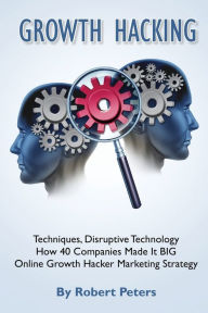 Title: Growth Hacking Techniques, Disruptive Technology - How 40 Companies Made It Big, Author: Robert Peters