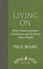 Living On: How Consciousness Continues and Evolves After Death