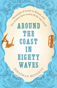 Title: Around The Coast In Eighty Waves, Author: Jonathan Bennett