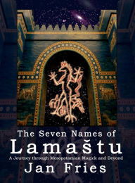 Title: The Seven Names of Lamastu: A Journey through Mesopotamian Magick and Beyond, Author: Jan Fries