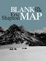 Title: Blank on the Map: Pioneering exploration in the Shaksgam valley and Karakoram mountains, Author: Eric Shipton