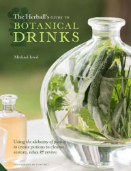 Title: The Herball's Guide to Botanical Drinks: Using the alchemy of plants to create potions to cleanse, restore, relax and revive, Author: Michael Isted
