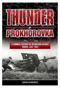 Title: Thunder at Prokhorovka: A Combat History of Operation Citadel, Kursk, July 1943, Author: David Schranck