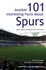 Title: Another 101 Interesting Facts About Spurs: Learn About the Boys From The Lane, Author: Chris Cowlin