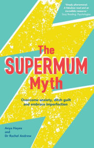 Title: The Supermum Myth: Become a happier mum by overcoming anxiety, ditching guilt and embracing imperfection using CBT and mindfulness techniques, Author: Anya Hayes