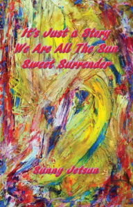 Title: It's Just a Story ~ We Are All The Sun ~ Sweet Surrender, Author: Sunny Jetsun