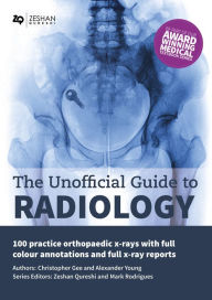 Title: The Unofficial Guide to Radiology: 100 Practice Orthopaedic X-Rays with Full Colour Annotations and Full X-Ray Reports, Author: Christopher Gee